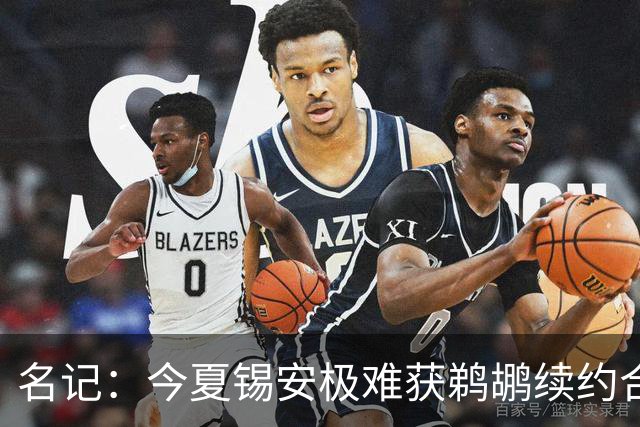 名记：今夏锡安极难获鹈鹕续约合同 若他获报价将让整个联盟意外