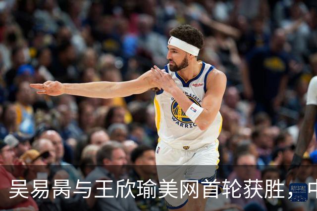 吴易昺与王欣瑜美网首轮获胜，中国队迎来开局佳绩