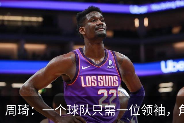 周琦：一个球队只需一位领袖，角色分工至关重要