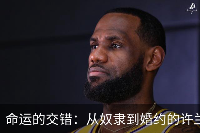 命运的交错：从奴隶到婚约的许兰香