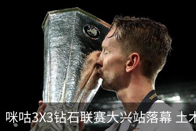 咪咕3X3钻石联赛大兴站落幕 土木智科战胜驰暮之年获冠军