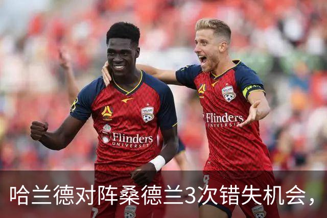 哈兰德对阵桑德兰3次错失机会，进球难解魔咒