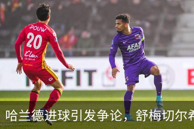 哈兰德进球引发争论，舒梅切尔希望取消VAR
