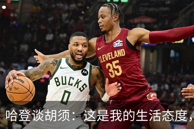 哈登谈胡须：这是我的生活态度，我引领了潮流