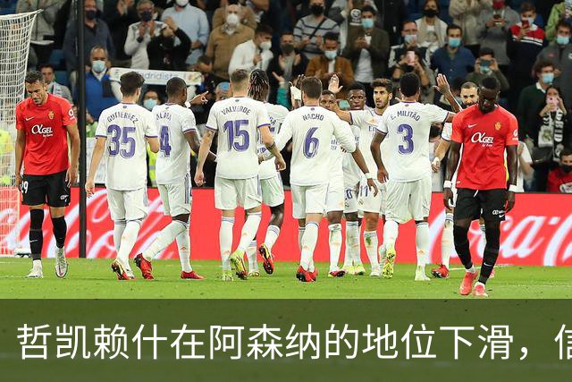 哲凯赖什在阿森纳的地位下滑，信心受挫引发担忧