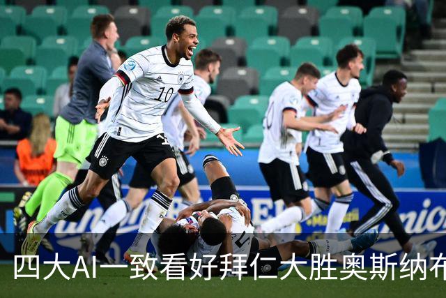 四大AI一致看好拜仁大胜奥斯纳布吕克