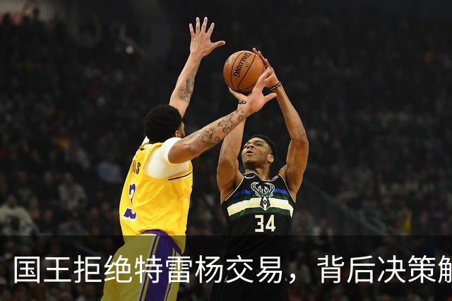 国王拒绝特雷杨交易，背后决策解读