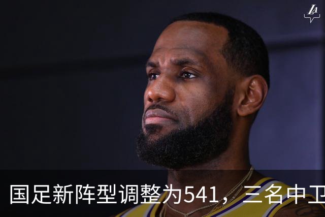 国足新阵型调整为541，三名中卫出战