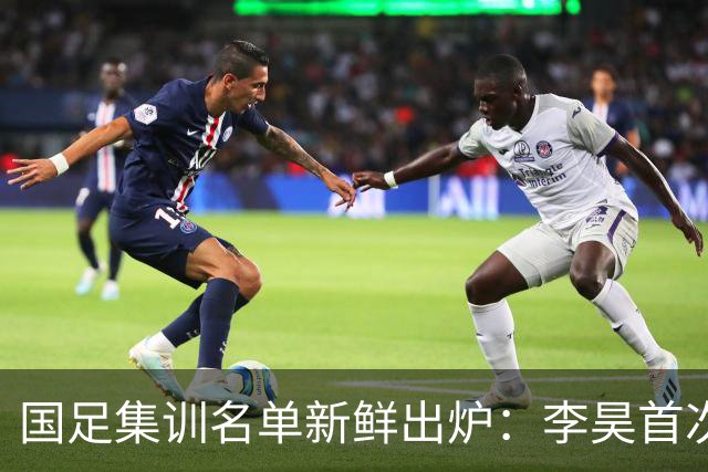 国足集训名单新鲜出炉：李昊首次入选，未来可期！