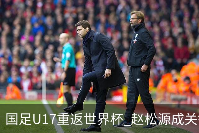 国足U17重返世界杯 赵松源成关键球员首战西班牙