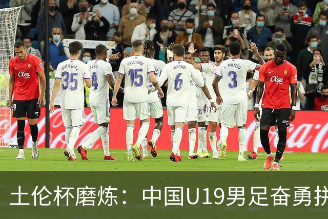 土伦杯磨炼：中国U19男足奋勇拼搏 技术与斗志同显风采