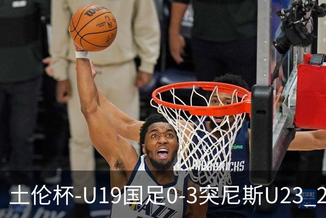 土伦杯-U19国足0-3突尼斯U23 2胜2负进2球丢6球收官