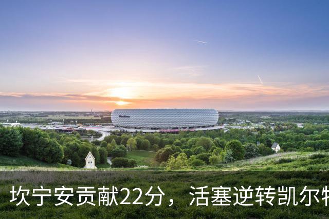 坎宁安贡献22分，活塞逆转凯尔特人迎开门红