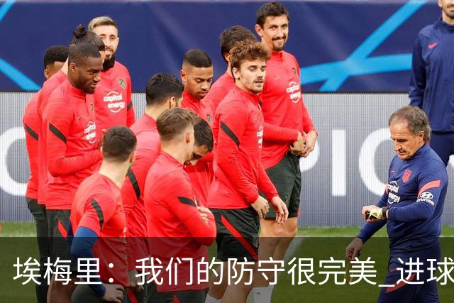 埃梅里：我们的防守很完美 进球也非常关键