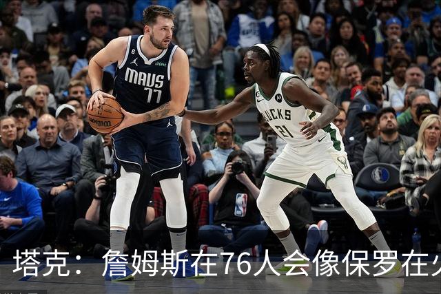 塔克：詹姆斯在76人会像保罗在火箭一样 放弃老大地位退居其次