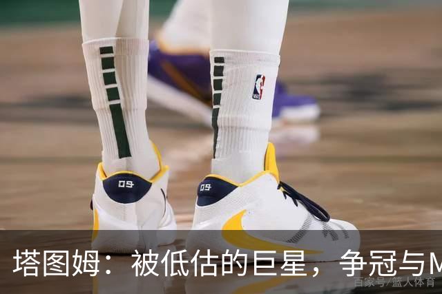 塔图姆：被低估的巨星，争冠与MVP双重追求