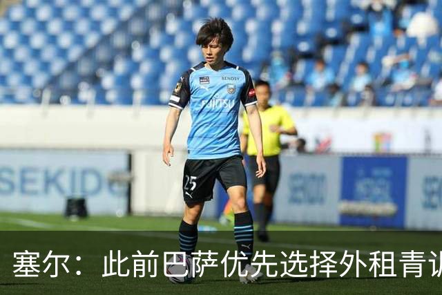 塞尔：此前巴萨优先选择外租青训球员，如今变为带回购条款出售