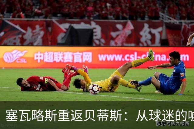 塞瓦略斯重返贝蒂斯：从球迷的嘘声中感受到支持