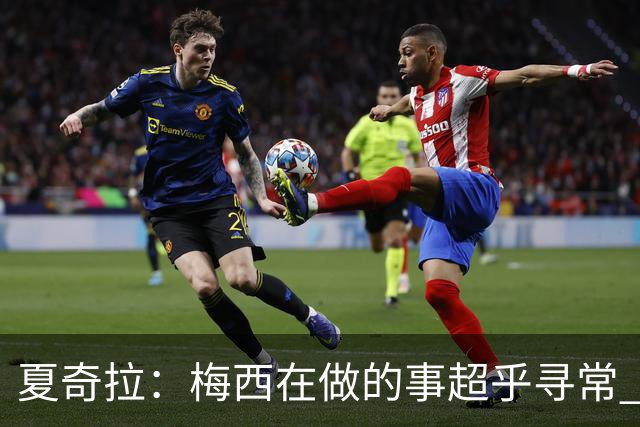 夏奇拉：梅西在做的事超乎寻常 贤内助安东内拉也给了他力量
