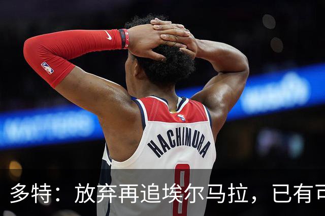 多特：放弃再追埃尔马拉，已有可行替代方案