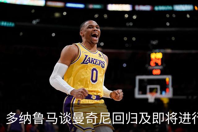 多纳鲁马谈曼奇尼回归及即将进行的曼彻斯特德比