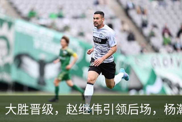 大胜晋级，赵继伟引领后场，杨瀚森替补表现抢眼，男篮迈向新阶段信心满满