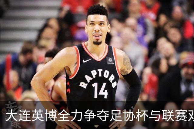 大连英博全力争夺足协杯与联赛双冠