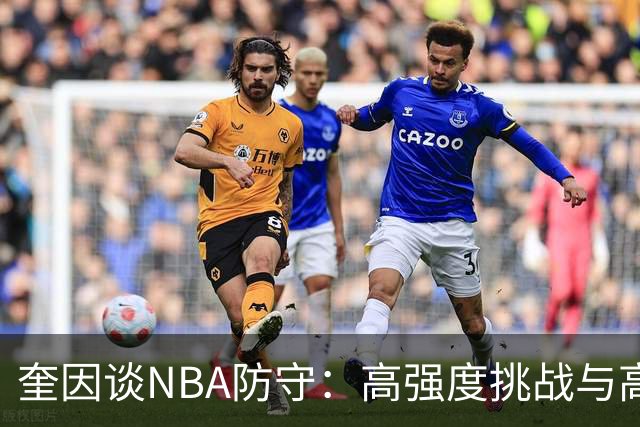 奎因谈NBA防守：高强度挑战与高效动作的重要性