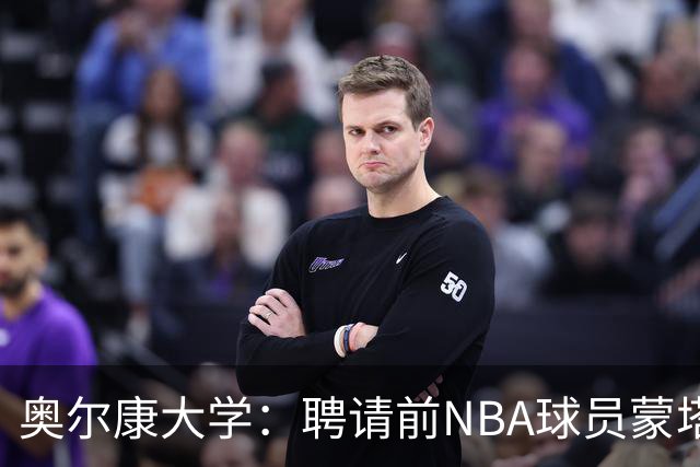 奥尔康大学：聘请前NBA球员蒙塔·埃利斯 担任球队男篮项目总经理
