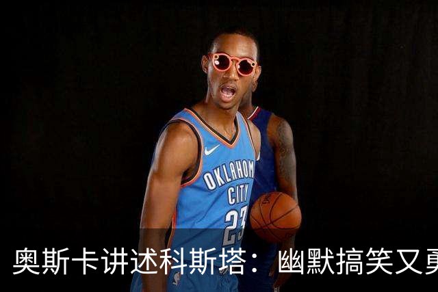 奥斯卡讲述科斯塔：幽默搞笑又勇敢无畏的队友