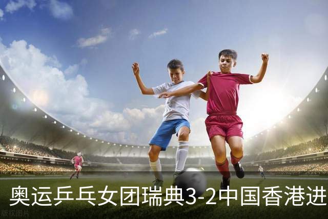 奥运乒乓女团瑞典3-2中国香港进8强 韩国3-1巴西