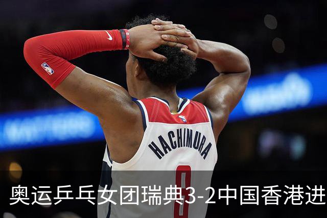 奥运乒乓女团瑞典3-2中国香港进8强 韩国3-1巴西