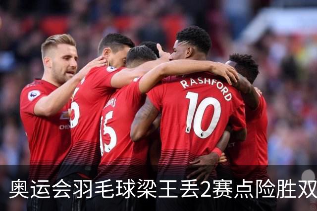 奥运会羽毛球梁王丢2赛点险胜双阿 率先晋级4强