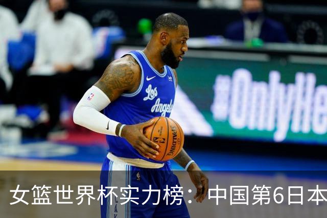 女篮世界杯实力榜：中国第6日本第10 美国位居榜首