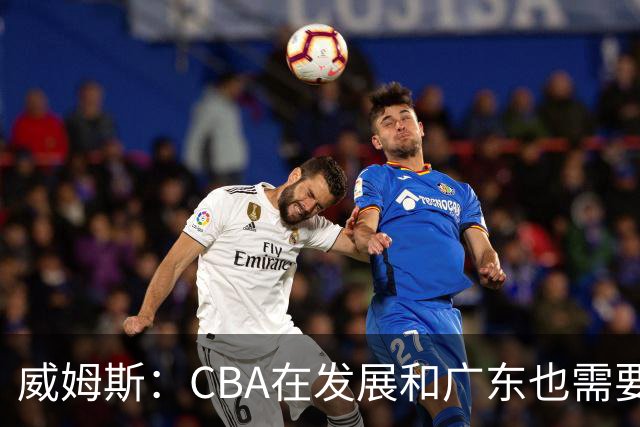威姆斯：CBA在发展&广东也需要变化 朱芳雨杜锋为球队贡献很多