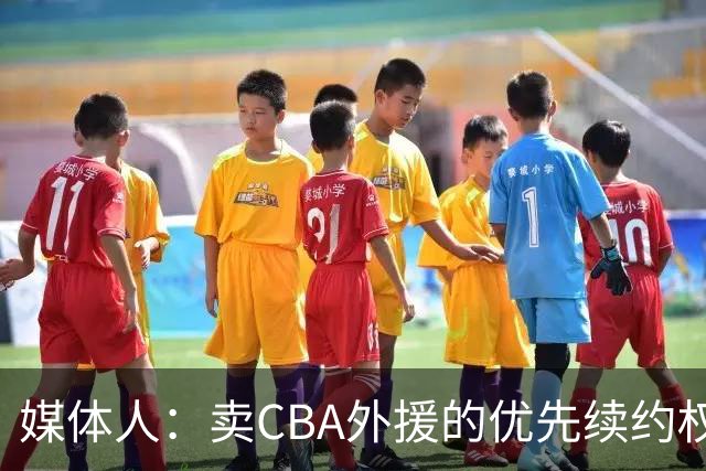 媒体人：卖CBA外援的优先续约权 有时候比卖本土球员还赚钱