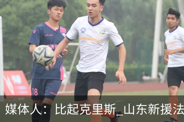 媒体人：比起克里斯 山东新援法耶态度更好但进攻能力天差地别