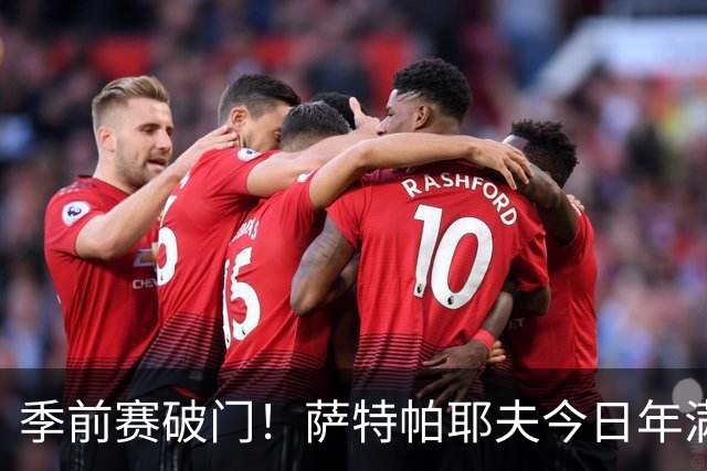 季前赛破门！萨特帕耶夫今日年满18岁，正式成为切尔西球员
