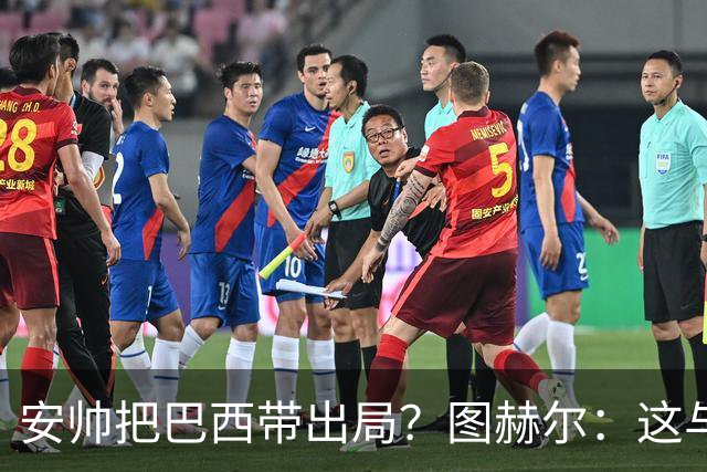 安帅把巴西带出局？图赫尔：这与他有何关系？出局是足球的一部分