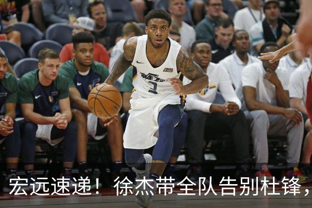 宏远速递！徐杰带全队告别杜锋，新老总完成两笔操作，前外援加盟森林狼