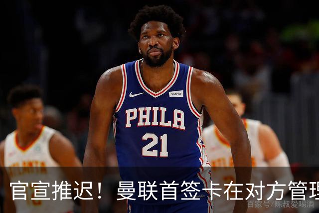 官宣推迟！曼联首签卡在对方管理层换血，中超旧将转会牵出百万补偿金！球衣背号选择揭晓