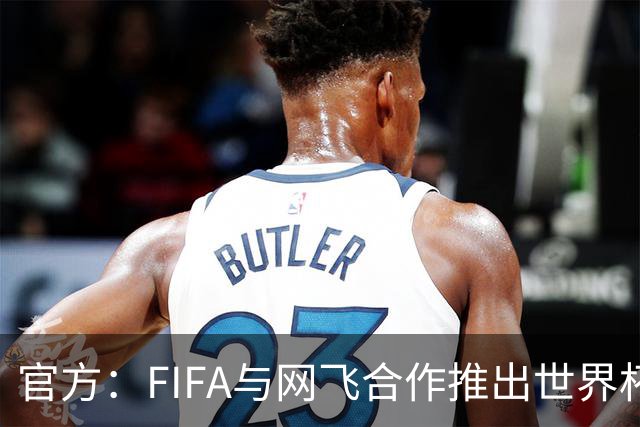 官方：FIFA与网飞合作推出世界杯游戏，6月11日上线