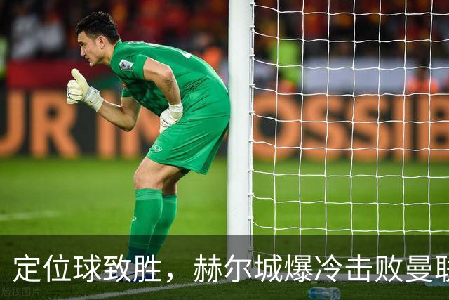定位球致胜，赫尔城爆冷击败曼联
