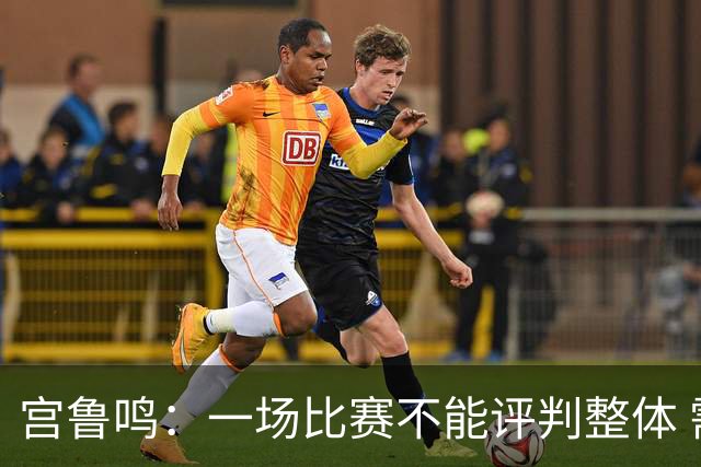 宫鲁鸣：一场比赛不能评判整体 需加强张子宇保护