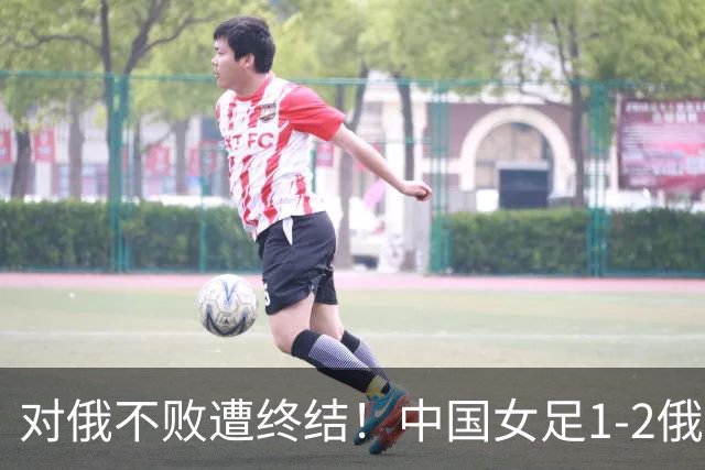 对俄不败遭终结！中国女足1-2俄罗斯女足 王霜世界波难救主