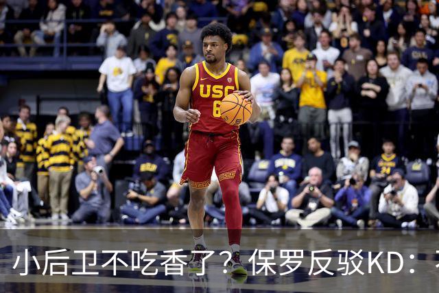 小后卫不吃香了？保罗反驳KD：不是长得高就能成文班 也需要球商