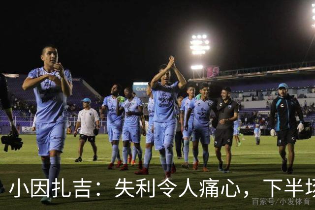 小因扎吉：失利令人痛心，下半场未能达预期