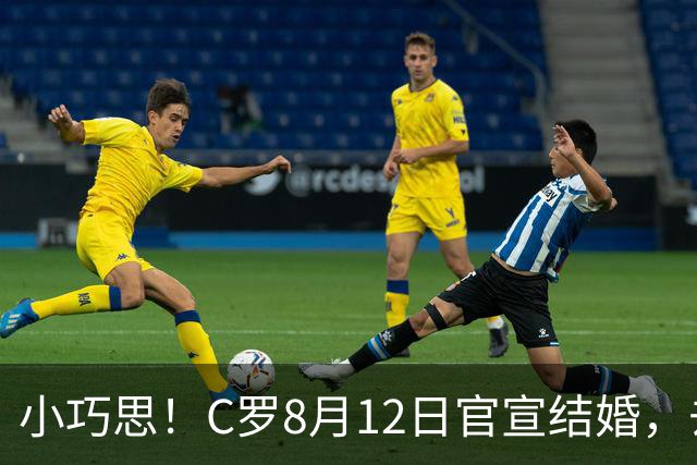 小巧思！C罗8月12日官宣结婚，去年8月12日乔治娜在社媒宣布订婚