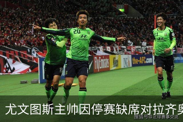 尤文图斯主帅因停赛缺席对拉齐奥比赛
