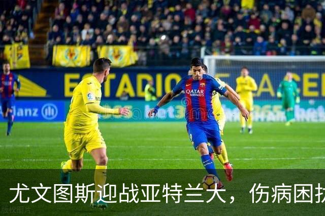 尤文图斯迎战亚特兰大，伤病困扰依旧